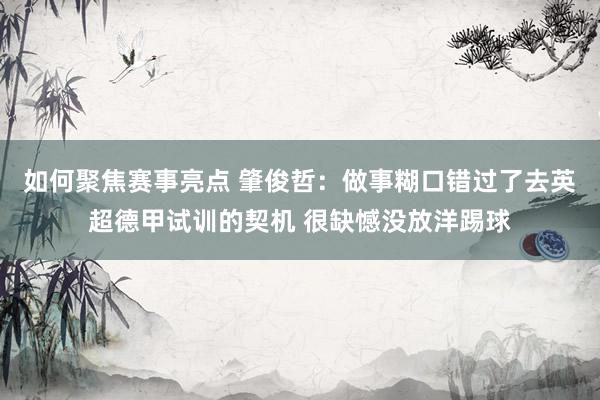 如何聚焦赛事亮点 肇俊哲：做事糊口错过了去英超德甲试训的契机 很缺憾没放洋踢球