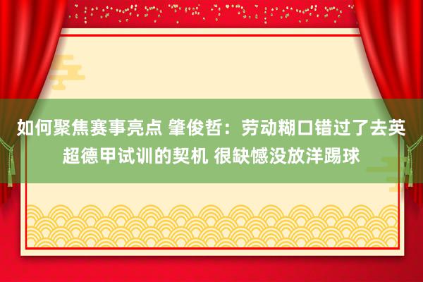 如何聚焦赛事亮点 肇俊哲：劳动糊口错过了去英超德甲试训的契机 很缺憾没放洋踢球