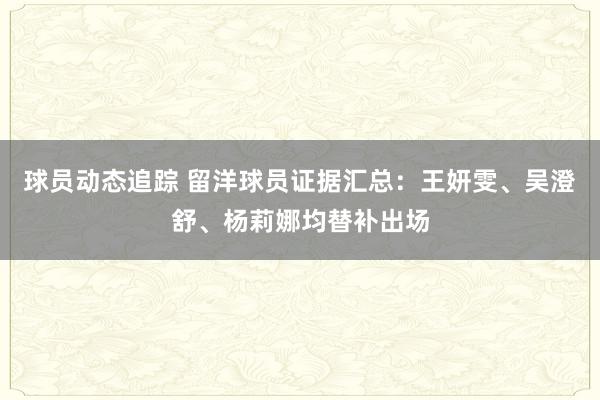 球员动态追踪 留洋球员证据汇总：王妍雯、吴澄舒、杨莉娜均替补出场