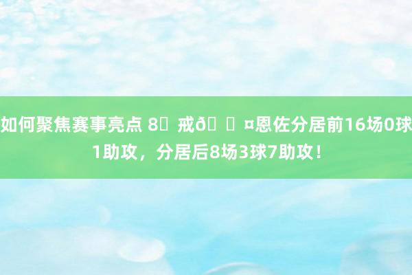 如何聚焦赛事亮点 8⃣戒😤恩佐分居前16场0球1助攻，分居后8场3球7助攻！