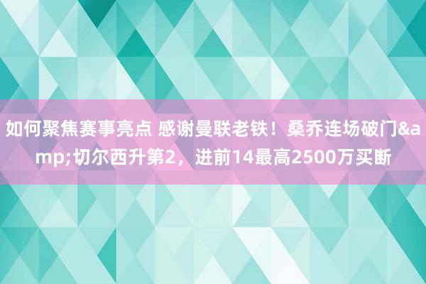 如何聚焦赛事亮点 感谢曼联老铁！桑乔连场破门&切尔西升第2，进前14最高2500万买断