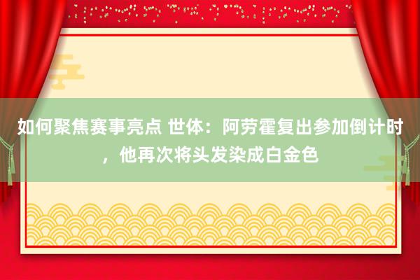 如何聚焦赛事亮点 世体：阿劳霍复出参加倒计时，他再次将头发染成白金色