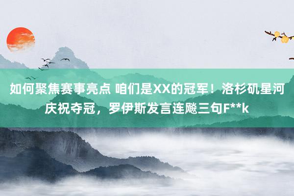 如何聚焦赛事亮点 咱们是XX的冠军！洛杉矶星河庆祝夺冠，罗伊斯发言连飚三句F**k