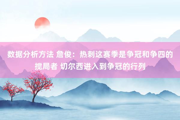 数据分析方法 詹俊：热刺这赛季是争冠和争四的搅局者 切尔西进入到争冠的行列