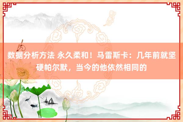 数据分析方法 永久柔和！马雷斯卡：几年前就坚硬帕尔默，当今的他依然相同的