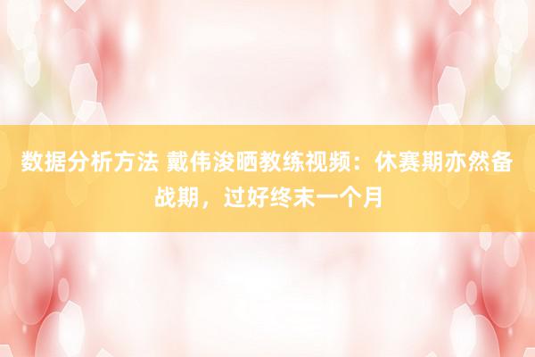 数据分析方法 戴伟浚晒教练视频：休赛期亦然备战期，过好终末一个月