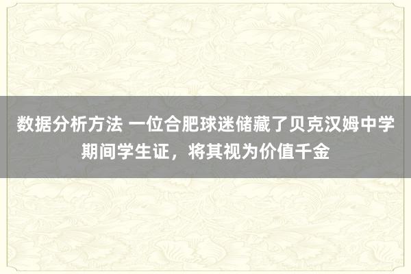 数据分析方法 一位合肥球迷储藏了贝克汉姆中学期间学生证，将其视为价值千金