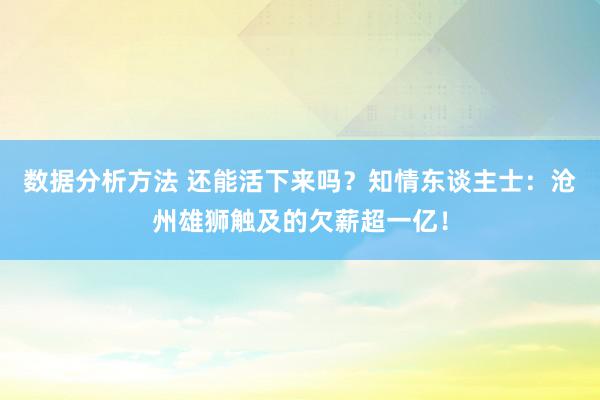 数据分析方法 还能活下来吗？知情东谈主士：沧州雄狮触及的欠薪超一亿！