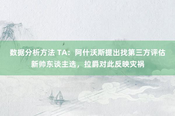 数据分析方法 TA：阿什沃斯提出找第三方评估新帅东谈主选，拉爵对此反映灾祸