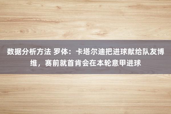 数据分析方法 罗体：卡塔尔迪把进球献给队友博维，赛前就首肯会在本轮意甲进球