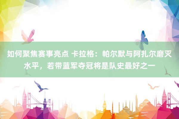 如何聚焦赛事亮点 卡拉格：帕尔默与阿扎尔磨灭水平，若带蓝军夺冠将是队史最好之一