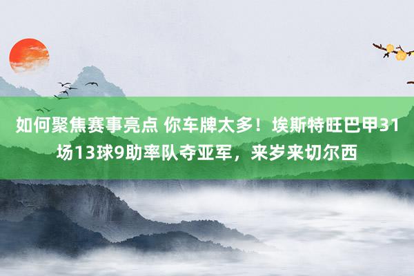 如何聚焦赛事亮点 你车牌太多！埃斯特旺巴甲31场13球9助率队夺亚军，来岁来切尔西