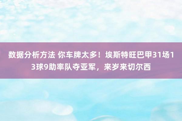 数据分析方法 你车牌太多！埃斯特旺巴甲31场13球9助率队夺亚军，来岁来切尔西