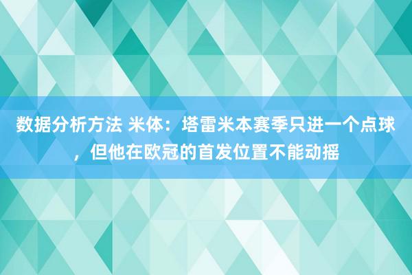 数据分析方法 米体：塔雷米本赛季只进一个点球，但他在欧冠的首发位置不能动摇