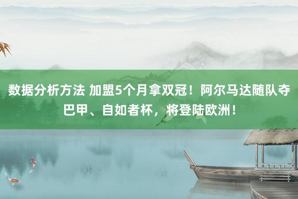 数据分析方法 加盟5个月拿双冠！阿尔马达随队夺巴甲、自如者杯，将登陆欧洲！