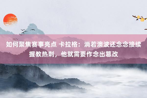 如何聚焦赛事亮点 卡拉格：淌若澳波还念念接续握教热刺，他就需要作念出篡改