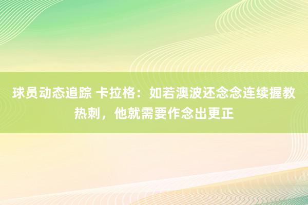 球员动态追踪 卡拉格：如若澳波还念念连续握教热刺，他就需要作念出更正