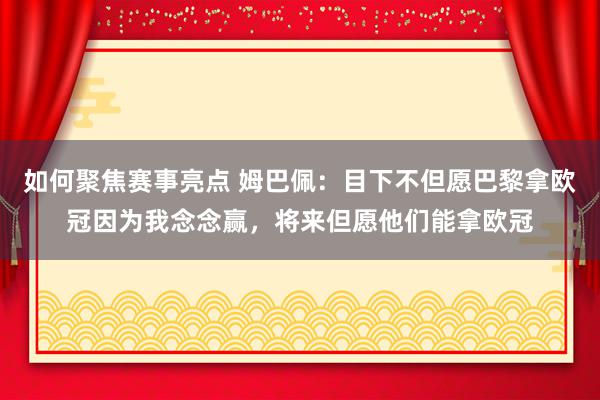 如何聚焦赛事亮点 姆巴佩：目下不但愿巴黎拿欧冠因为我念念赢，将来但愿他们能拿欧冠