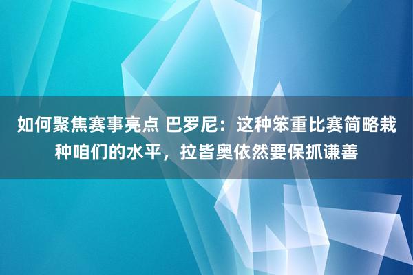 如何聚焦赛事亮点 巴罗尼：这种笨重比赛简略栽种咱们的水平，拉皆奥依然要保抓谦善