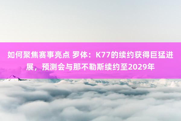 如何聚焦赛事亮点 罗体：K77的续约获得巨猛进展，预测会与那不勒斯续约至2029年