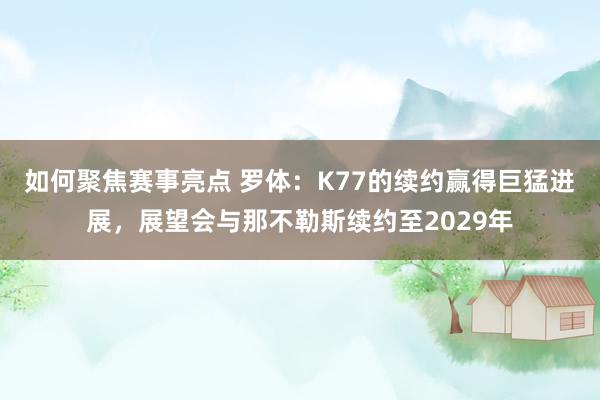 如何聚焦赛事亮点 罗体：K77的续约赢得巨猛进展，展望会与那不勒斯续约至2029年