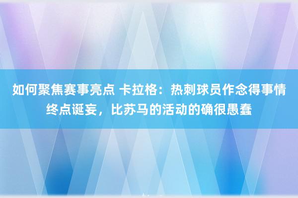 如何聚焦赛事亮点 卡拉格：热刺球员作念得事情终点诞妄，比苏马的活动的确很愚蠢