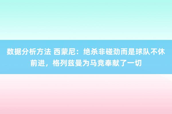 数据分析方法 西蒙尼：绝杀非碰劲而是球队不休前进，格列兹曼为马竞奉献了一切