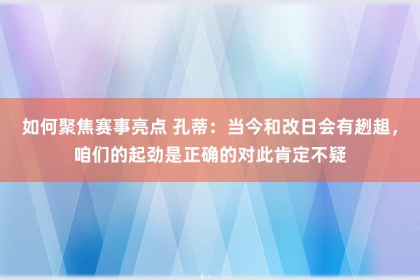 如何聚焦赛事亮点 孔蒂：当今和改日会有趔趄，咱们的起劲是正确的对此肯定不疑