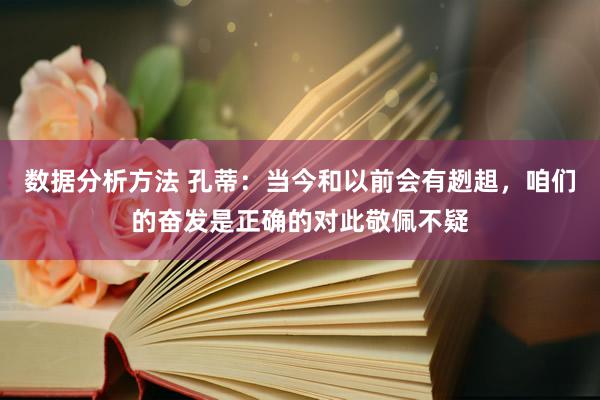 数据分析方法 孔蒂：当今和以前会有趔趄，咱们的奋发是正确的对此敬佩不疑