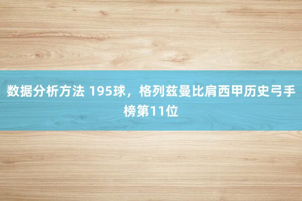 数据分析方法 195球，格列兹曼比肩西甲历史弓手榜第11位