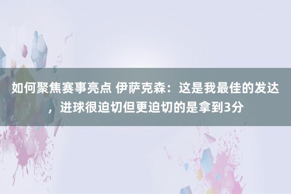 如何聚焦赛事亮点 伊萨克森：这是我最佳的发达，进球很迫切但更迫切的是拿到3分