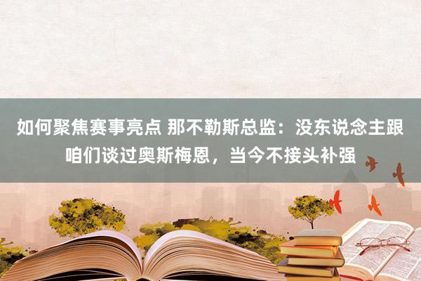 如何聚焦赛事亮点 那不勒斯总监：没东说念主跟咱们谈过奥斯梅恩，当今不接头补强