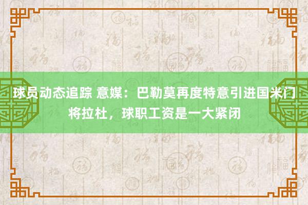 球员动态追踪 意媒：巴勒莫再度特意引进国米门将拉杜，球职工资是一大紧闭