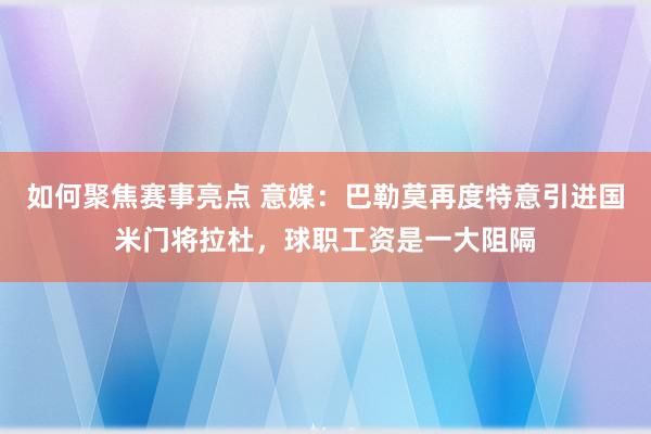 如何聚焦赛事亮点 意媒：巴勒莫再度特意引进国米门将拉杜，球职工资是一大阻隔