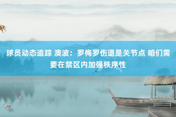 球员动态追踪 澳波：罗梅罗伤退是关节点 咱们需要在禁区内加强秩序性