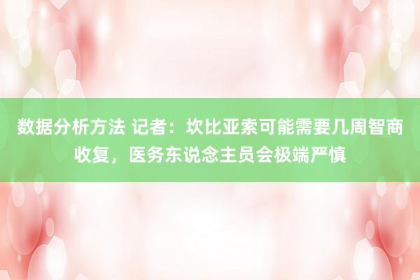 数据分析方法 记者：坎比亚索可能需要几周智商收复，医务东说念主员会极端严慎