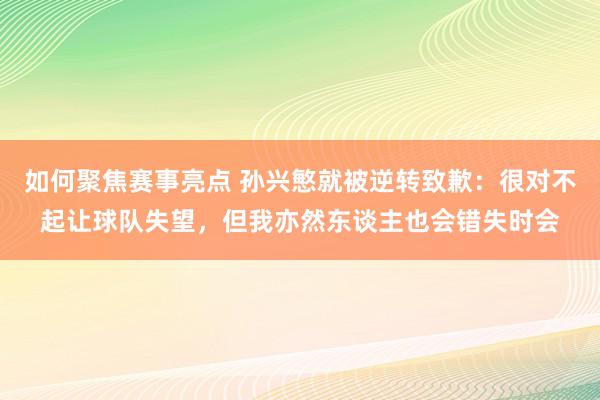 如何聚焦赛事亮点 孙兴慜就被逆转致歉：很对不起让球队失望，但我亦然东谈主也会错失时会