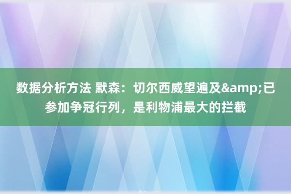 数据分析方法 默森：切尔西威望遍及&已参加争冠行列，是利物浦最大的拦截