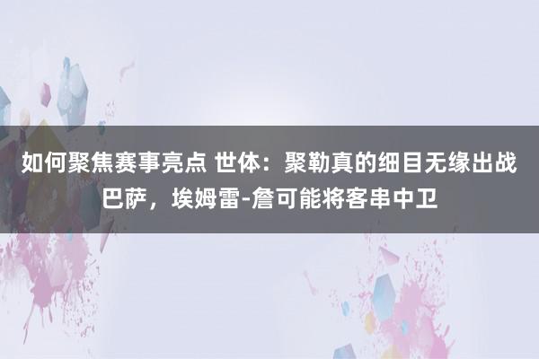 如何聚焦赛事亮点 世体：聚勒真的细目无缘出战巴萨，埃姆雷-詹可能将客串中卫