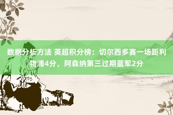 数据分析方法 英超积分榜：切尔西多赛一场距利物浦4分，阿森纳第三过期蓝军2分