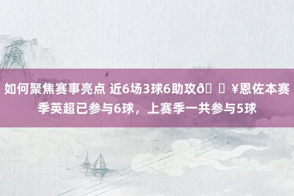 如何聚焦赛事亮点 近6场3球6助攻🔥恩佐本赛季英超已参与6球，上赛季一共参与5球