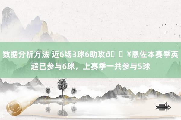 数据分析方法 近6场3球6助攻🔥恩佐本赛季英超已参与6球，上赛季一共参与5球