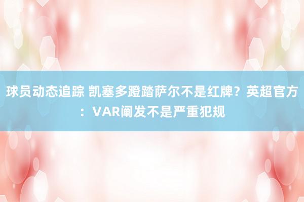 球员动态追踪 凯塞多蹬踏萨尔不是红牌？英超官方：VAR阐发不是严重犯规