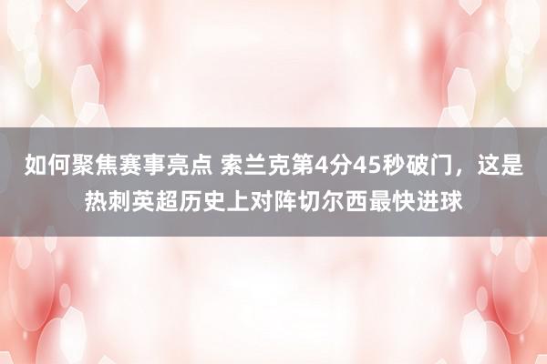 如何聚焦赛事亮点 索兰克第4分45秒破门，这是热刺英超历史上对阵切尔西最快进球