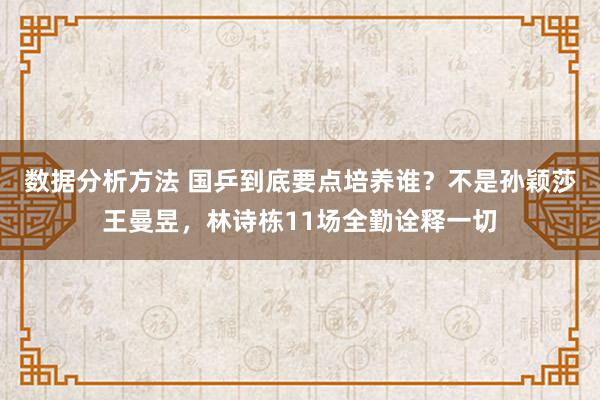 数据分析方法 国乒到底要点培养谁？不是孙颖莎王曼昱，林诗栋11场全勤诠释一切