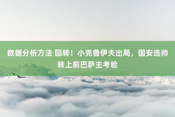 数据分析方法 回转！小克鲁伊夫出局，国安选帅转上前巴萨主考验